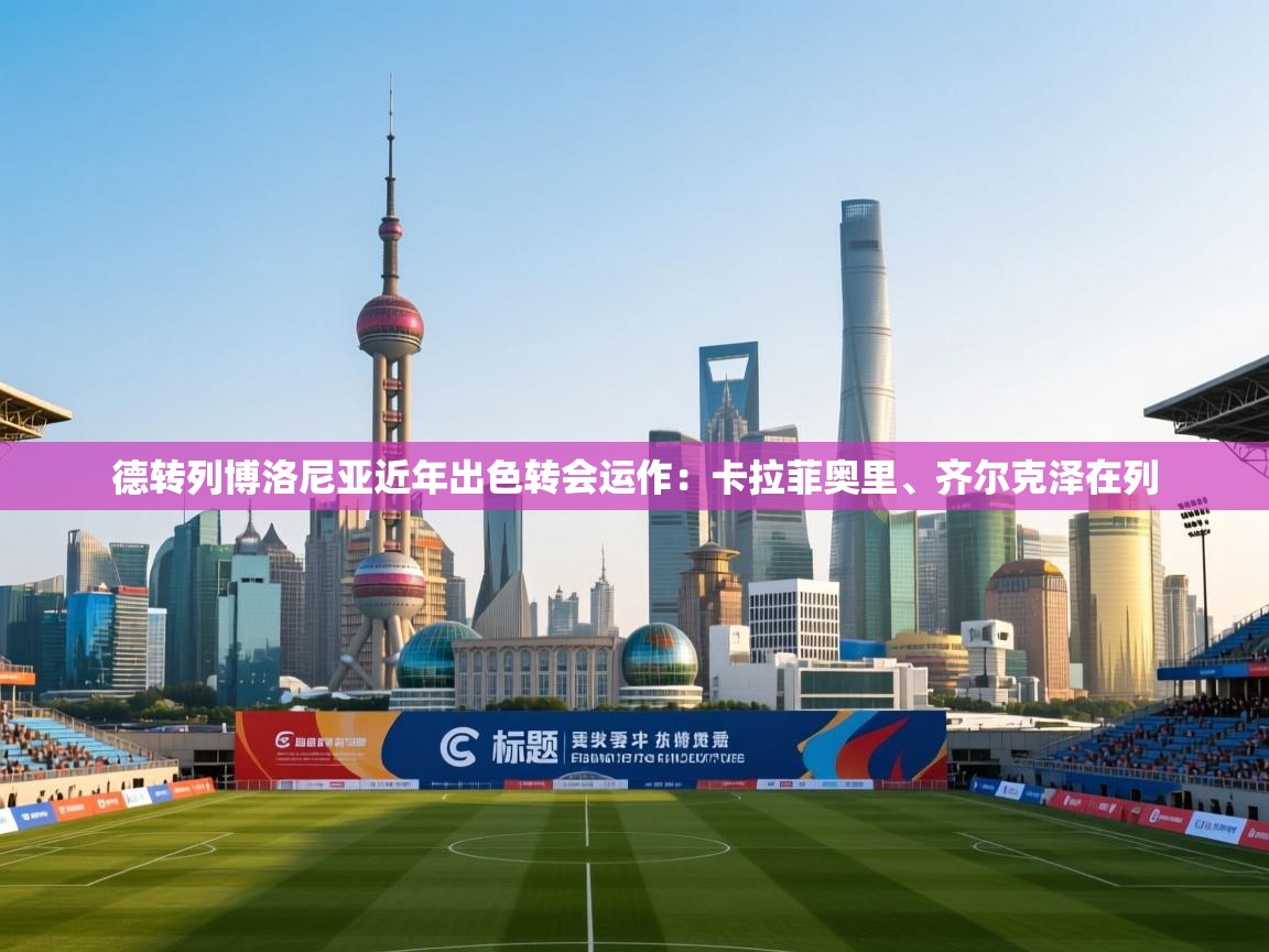 德转列博洛尼亚近年出色转会运作:卡拉菲奥里、齐尔克泽在列 第2张