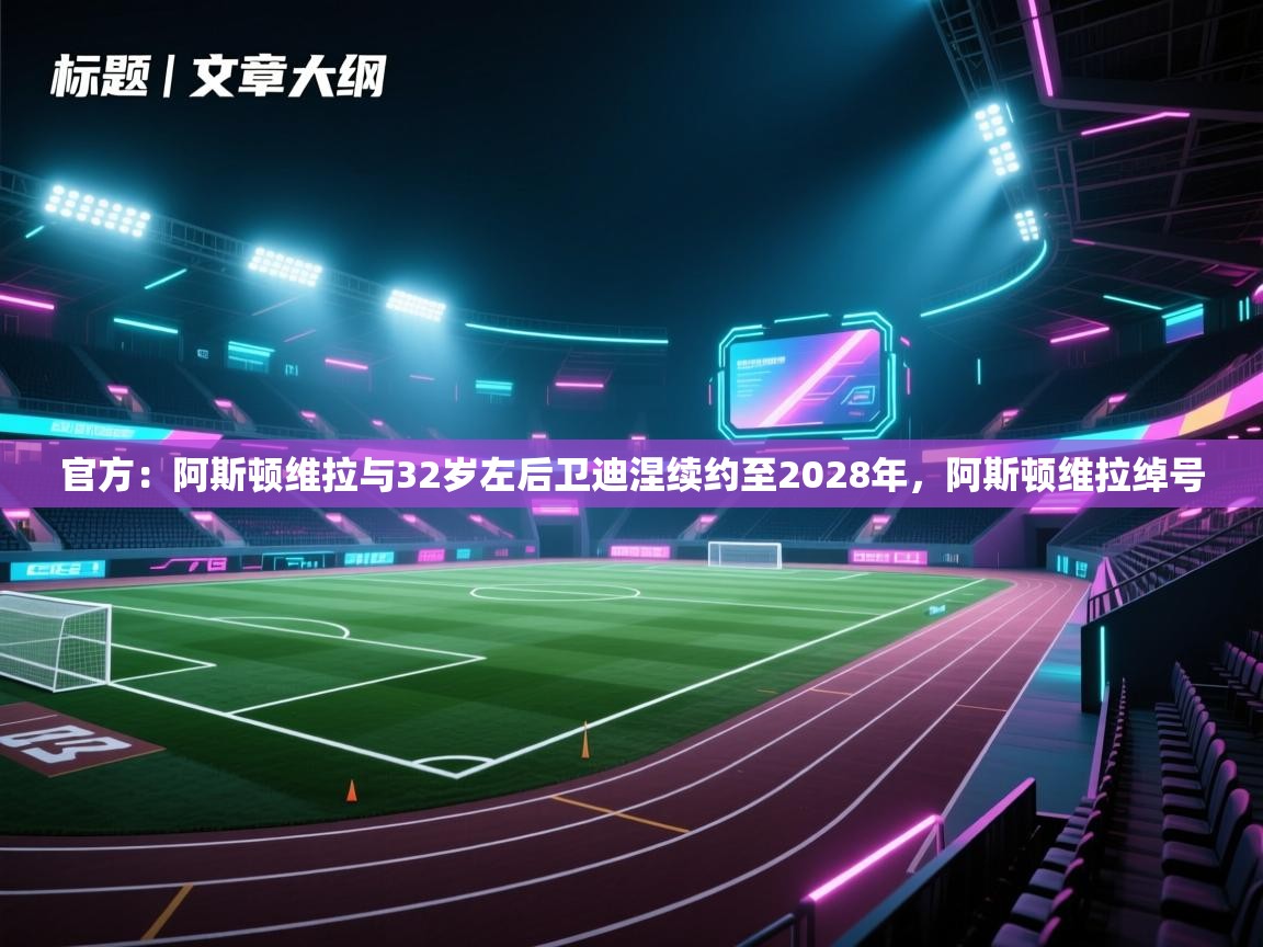 官方:阿斯顿维拉与32岁左后卫迪涅续约至2028年,阿斯顿维拉绰号 第1张