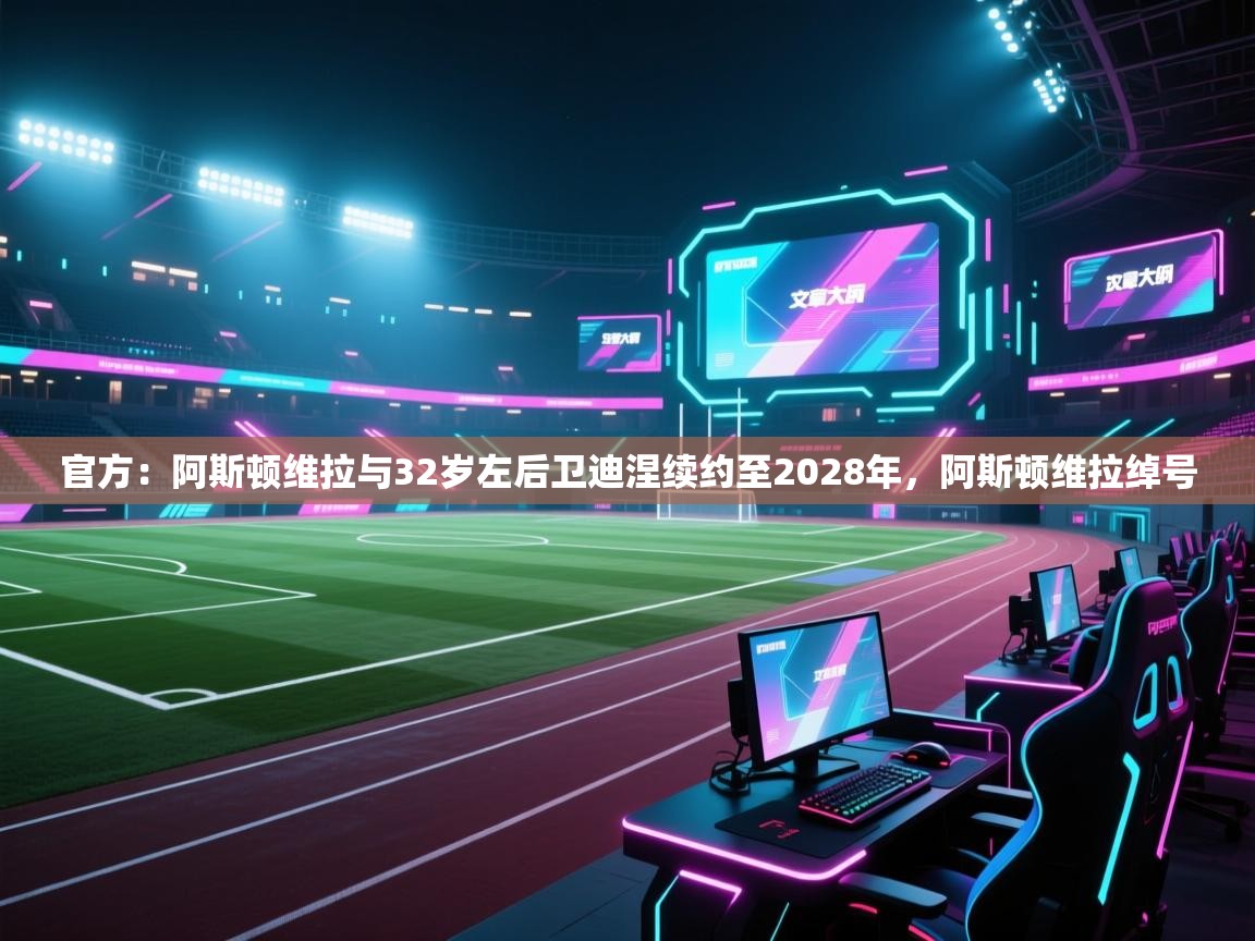 官方:阿斯顿维拉与32岁左后卫迪涅续约至2028年,阿斯顿维拉绰号 第2张