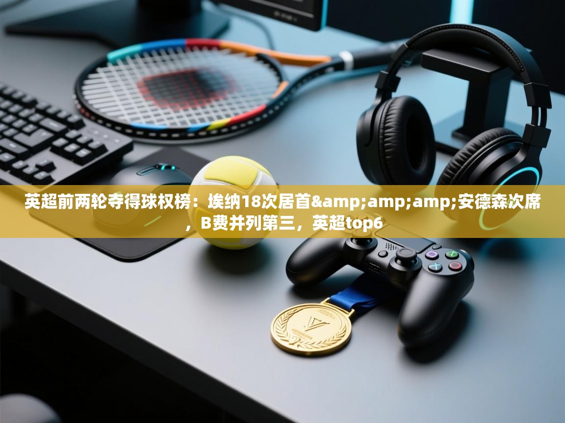 英超前两轮夺得球权榜：埃纳18次居首&amp;安德森次席，B费并列第三，英超top6  第2张