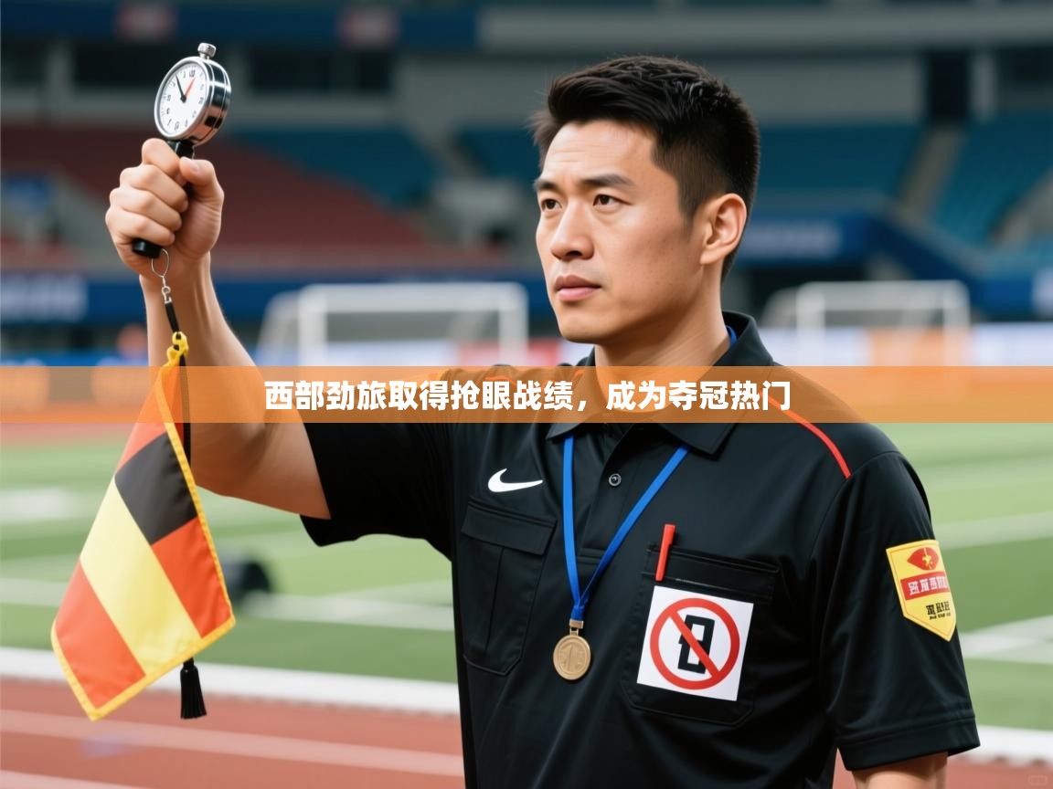 西部劲旅取得抢眼战绩，成为夺冠热门