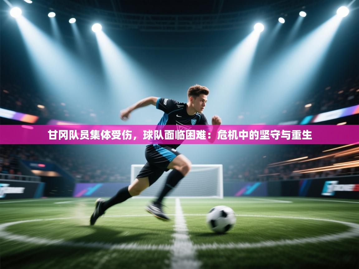 甘冈队员集体受伤，球队面临困难：危机中的坚守与重生